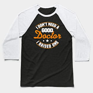 I Don't Need A Good Doctor I Raised One Doctor Parent Mom Baseball T-Shirt